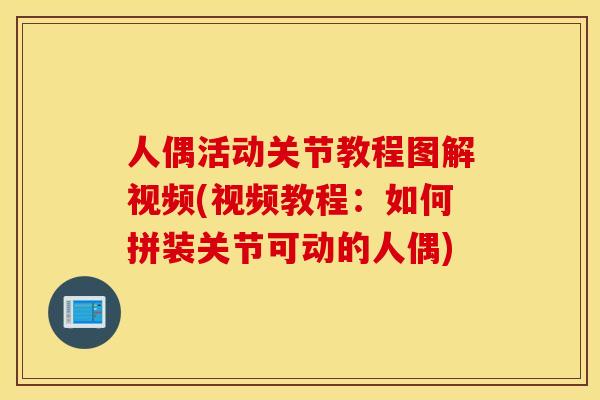 人偶活动关节教程图解视频(视频教程：如何拼装关节可动的人偶)