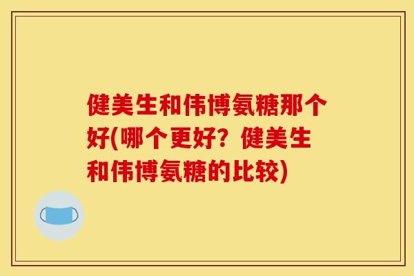 健美生和伟博氨糖那个好(哪个更好?健美生和伟博氨糖的比较) 健美生和伟博氨糖那个好(哪个更好?健美生和伟博氨糖的比较)