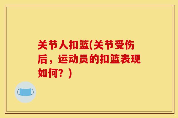 关节人扣篮(关节受伤后,运动员的扣篮表现如何?) 关节人扣篮(关节受伤后,运动员的扣篮表现如何?)
