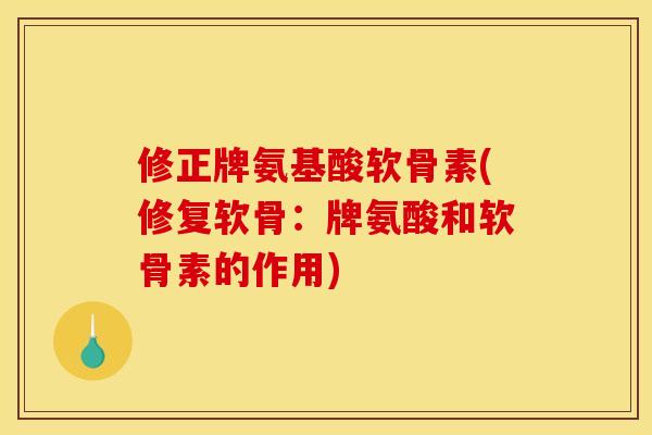 修正牌氨基酸软骨素(修复软骨：牌氨酸和软骨素的作用)