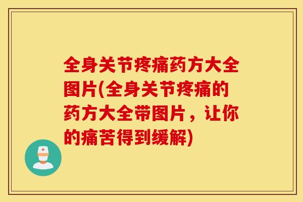 全身关节疼痛药方大全图片(全身关节疼痛的药方大全带图片，让你的痛苦得到缓解)