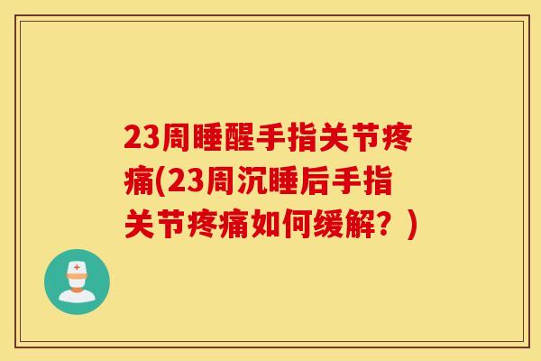 23周睡醒手指关节疼痛(23周沉睡后手指关节疼痛如何缓解？)