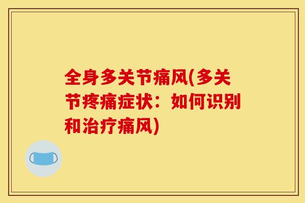 全身多关节痛风(多关节疼痛症状:如何识别和治疗痛风) 全身多关节痛风(多关节疼痛症状:如何识别和治疗痛风)