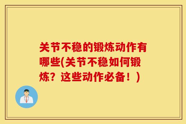 关节不稳的锻炼动作有哪些(关节不稳如何锻炼?这些动作必备!) 关节不稳的锻炼动作有哪些(关节不稳如何锻炼?这些动作必备!)