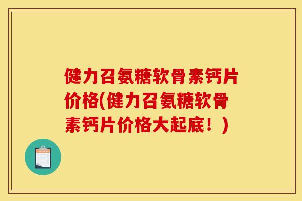 健力召氨糖软骨素钙片价格(健力召氨糖软骨素钙片价格大起底！)