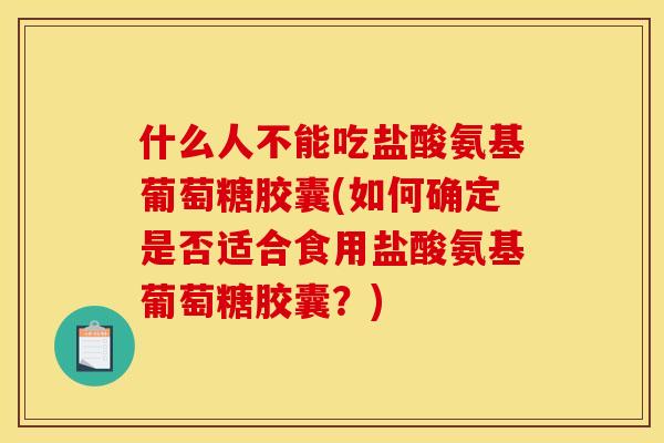 什么人不能吃盐酸氨基葡萄糖胶囊(如何确定是否适合食用盐酸氨基葡萄糖胶囊？)