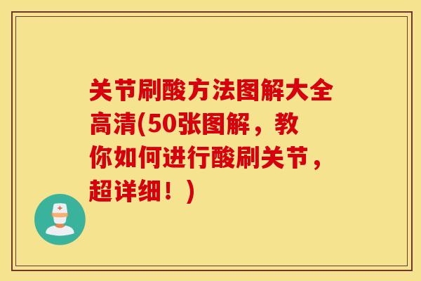 关节刷酸方法图解大全高清(50张图解，教你如何进行酸刷关节，超详细！)