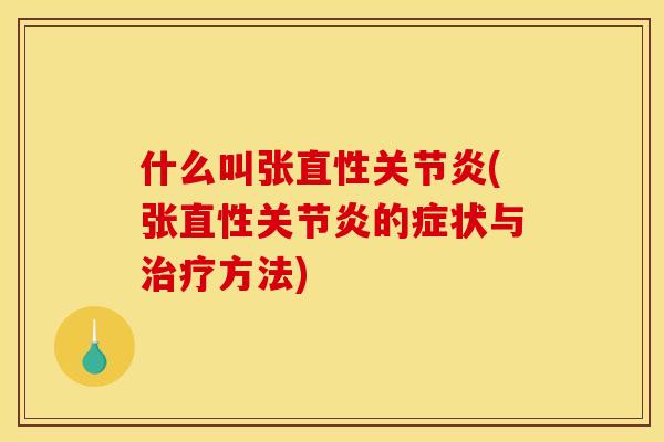 什么叫张直性关节炎(张直性关节炎的症状与治疗方法)