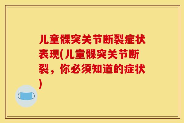 儿童髁突关节断裂症状表现(儿童髁突关节断裂，你必须知道的症状)