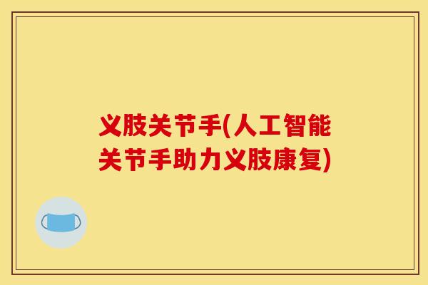 义肢关节手(人工智能关节手助力义肢康复)