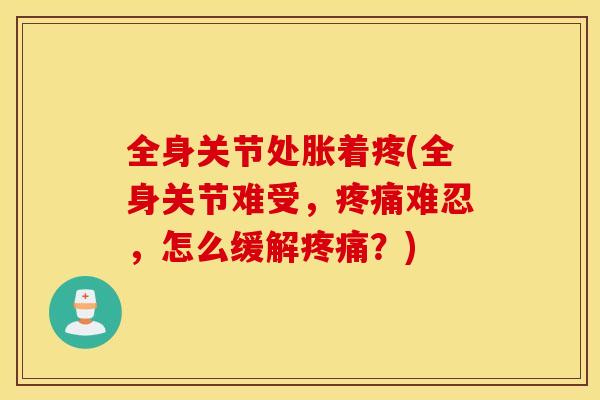 全身关节处胀着疼(全身关节难受，疼痛难忍，怎么缓解疼痛？)