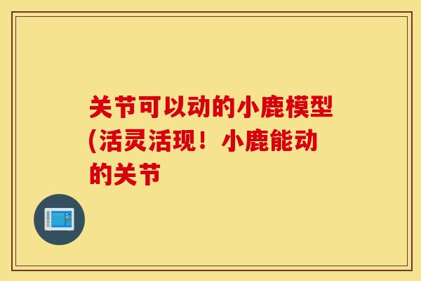 关节可以动的小鹿模型(活灵活现！小鹿能动的关节