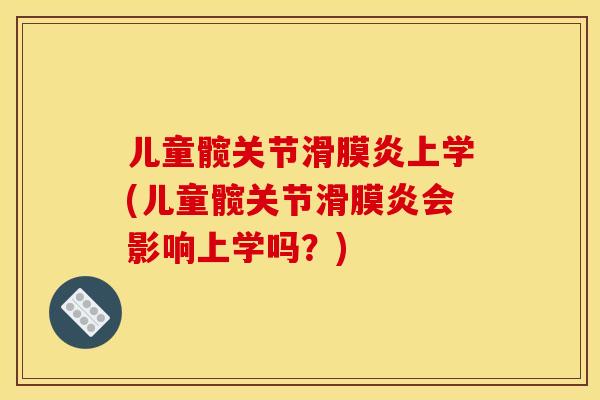 儿童髋关节滑膜炎上学(儿童髋关节滑膜炎会影响上学吗？)
