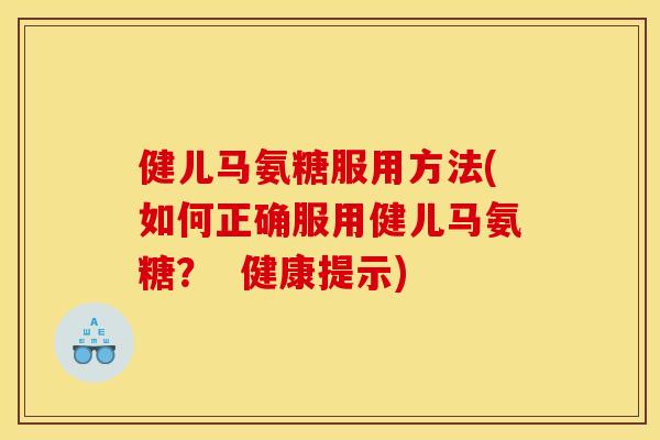健儿马氨糖服用方法(如何正确服用健儿马氨糖? 健康提示) 健儿马氨糖服用方法(如何正确服用健儿马氨糖? 健康提示)