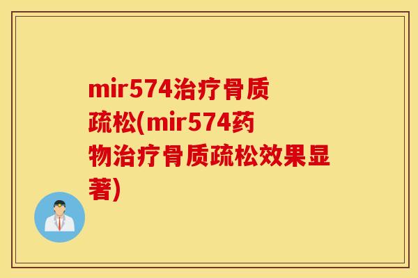 mir574治疗骨质疏松(mir574药物治疗骨质疏松效果显著)