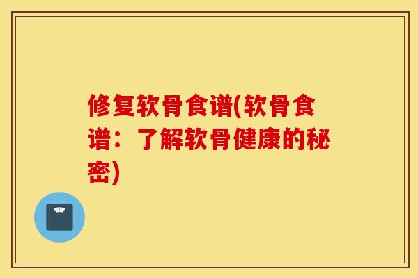修复软骨食谱(软骨食谱：了解软骨健康的秘密)