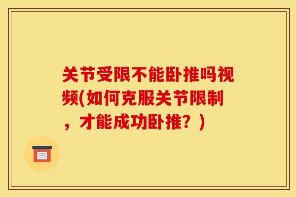 关节受限不能卧推吗视频(如何克服关节限制，才能成功卧推？)