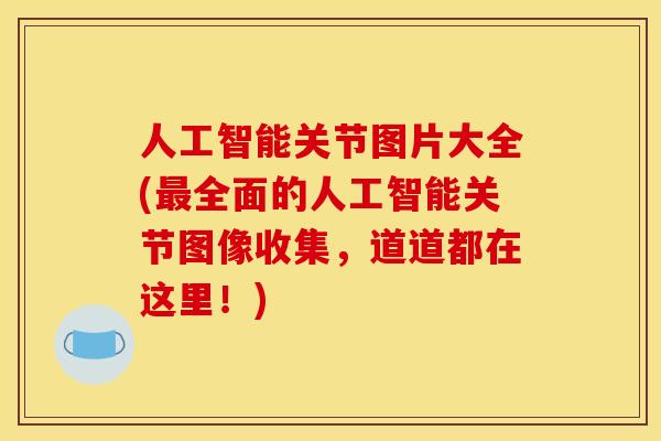 人工智能关节图片大全(最全面的人工智能关节图像收集，道道都在这里！)