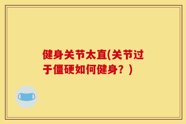 健身关节太直(关节过于僵硬如何健身？)