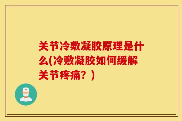 关节冷敷凝胶原理是什么(冷敷凝胶如何缓解关节疼痛?) 关节冷敷凝胶原理是什么(冷敷凝胶如何缓解关节疼痛?)