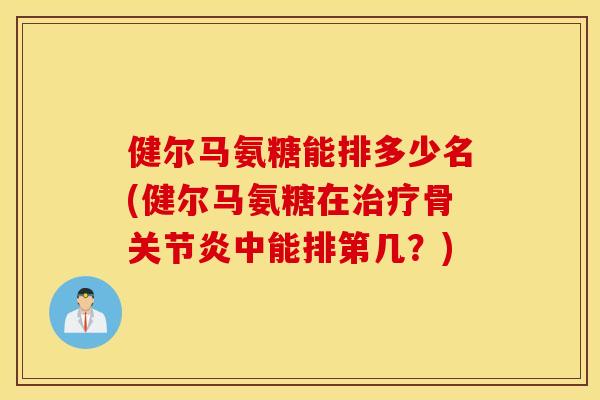 健尔马氨糖能排多少名(健尔马氨糖在治疗骨关节炎中能排第几？)