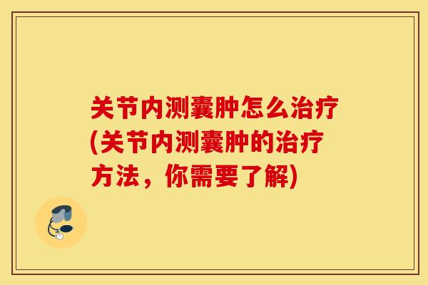关节内测囊肿怎么治疗(关节内测囊肿的治疗方法,你需要了解) 关节内测囊肿怎么治疗(关节内测囊肿的治疗方法,你需要了解)
