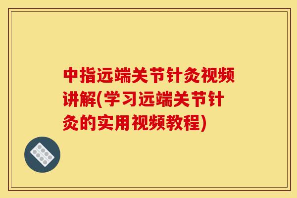 中指远端关节针灸视频讲解(学习远端关节针灸的实用视频教程) 中指远端关节针灸视频讲解(学习远端关节针灸的实用视频教程)