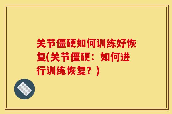关节僵硬如何训练好恢复(关节僵硬：如何进行训练恢复？)