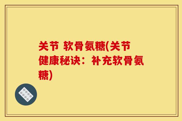 关节 软骨氨糖(关节健康秘诀：补充软骨氨糖)