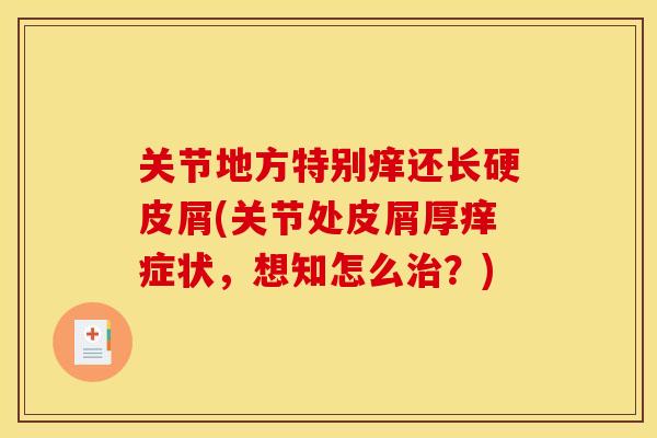 关节地方特别痒还长硬皮屑(关节处皮屑厚痒症状，想知怎么治？)