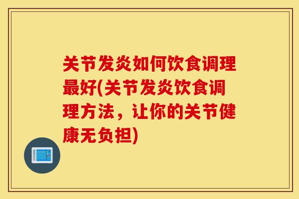 关节发炎如何饮食调理最好(关节发炎饮食调理方法，让你的关节健康无负担)