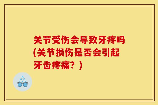 关节受伤会导致牙疼吗(关节损伤是否会引起牙齿疼痛？)