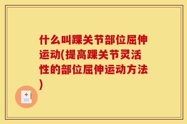 什么叫踝关节部位屈伸运动(提高踝关节灵活性的部位屈伸运动方法)