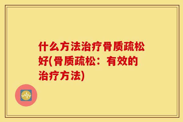 什么方法治疗骨质疏松好(骨质疏松：有效的治疗方法)