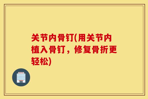 关节内骨钉(用关节内植入骨钉，修复骨折更轻松)