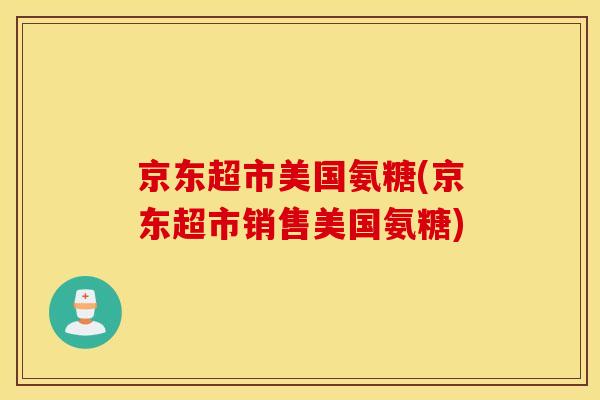 京东超市美国氨糖(京东超市销售美国氨糖)