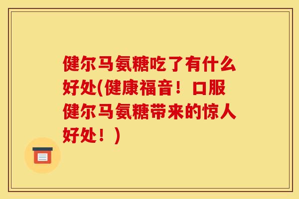 健尔马氨糖吃了有什么好处(健康福音！口服健尔马氨糖带来的惊人好处！)