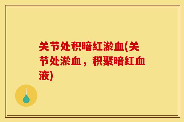 关节处积暗红淤血(关节处淤血,积聚暗红血液) 关节处积暗红淤血(关节处淤血,积聚暗红血液)