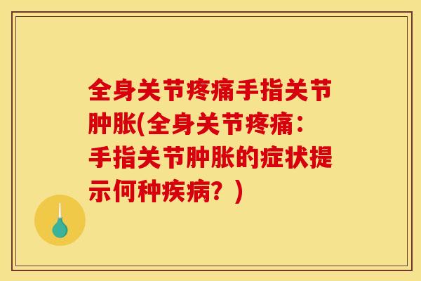 全身关节疼痛手指关节肿胀(全身关节疼痛：手指关节肿胀的症状提示何种疾病？)