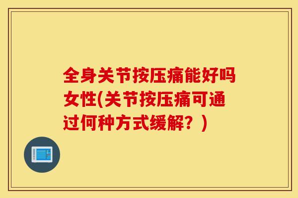 全身关节按压痛能好吗女性(关节按压痛可通过何种方式缓解？)