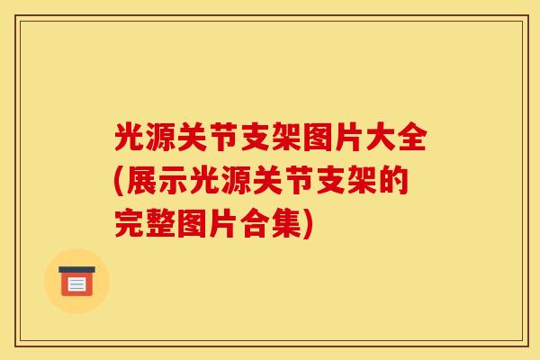 光源关节支架图片大全(展示光源关节支架的完整图片合集)