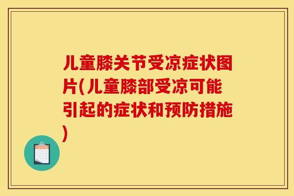儿童膝关节受凉症状图片(儿童膝部受凉可能引起的症状和预防措施)
