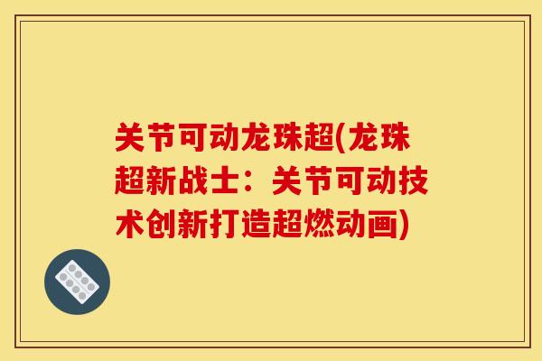 关节可动龙珠超(龙珠超新战士：关节可动技术创新打造超燃动画)