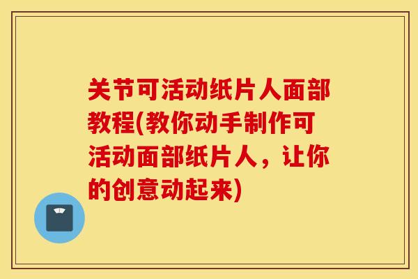 关节可活动纸片人面部教程(教你动手制作可活动面部纸片人，让你的创意动起来)