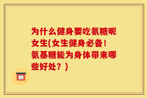 为什么健身要吃氨糖呢女生(女生健身必备！氨基糖能为身体带来哪些好处？)