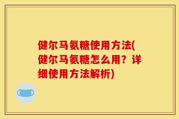 健尔马氨糖使用方法(健尔马氨糖怎么用？详细使用方法解析)