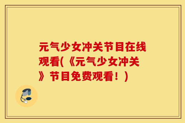 元气少女冲关节目在线观看(《元气少女冲关》节目免费观看!) 元气少女冲关节目在线观看(《元气少女冲关》节目免费观看!)