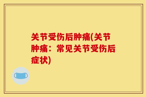 关节受伤后肿痛(关节肿痛：常见关节受伤后症状)
