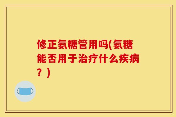修正氨糖管用吗(氨糖能否用于治疗什么疾病？)