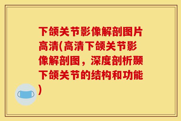 下颌关节影像解剖图片高清(高清下颌关节影像解剖图，深度剖析颞下颌关节的结构和功能)